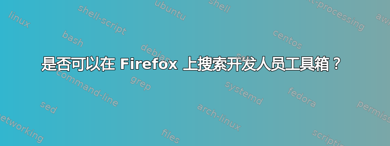 是否可以在 Firefox 上搜索开发人员工具箱？