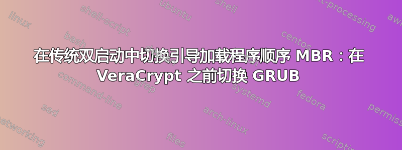 在传统双启动中切换引导加载程序顺序 MBR：在 VeraCrypt 之前切换 GRUB