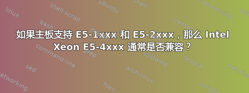 如果主板支持 E5-1xxx 和 E5-2xxx，那么 Intel Xeon E5-4xxx 通常是否兼容？