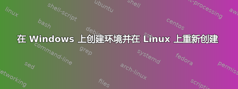 在 Windows 上创建环境并在 Linux 上重新创建