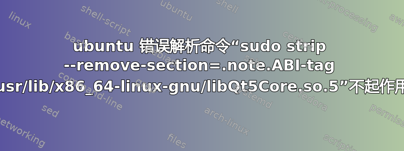 ubuntu 错误解析命令“sudo strip --remove-section=.note.ABI-tag /usr/lib/x86_64-linux-gnu/libQt5Core.so.5”不起作用