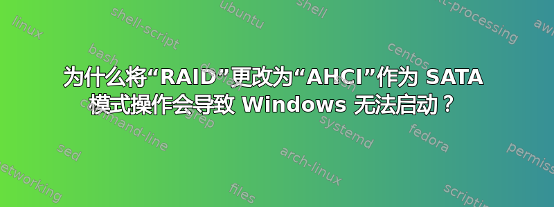 为什么将“RAID”更改为“AHCI”作为 SATA 模式操作会导致 Windows 无法启动？