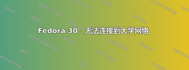 Fedora 30：无法连接到大学网络