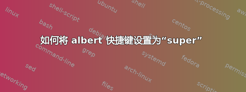 如何将 albert 快捷键设置为“super”