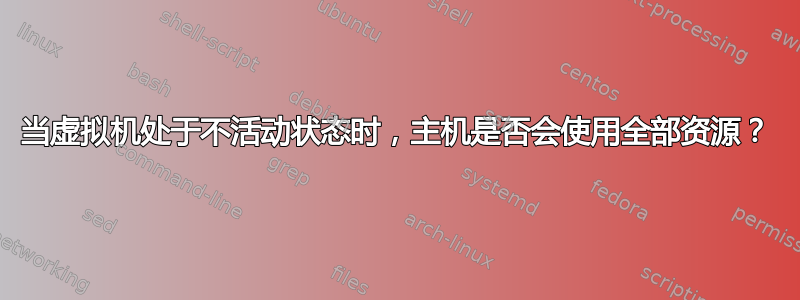 当虚拟机处于不活动状态时，主机是否会使用全部资源？