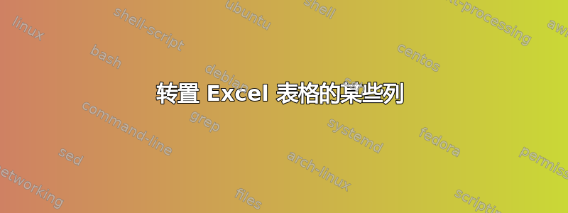 转置 Excel 表格的某些列