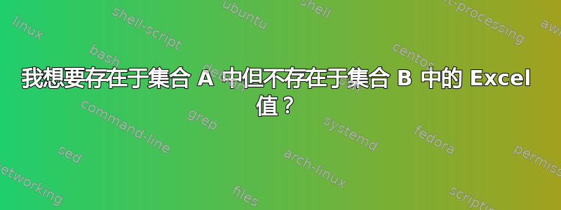 我想要存在于集合 A 中但不存在于集合 B 中的 Excel 值？