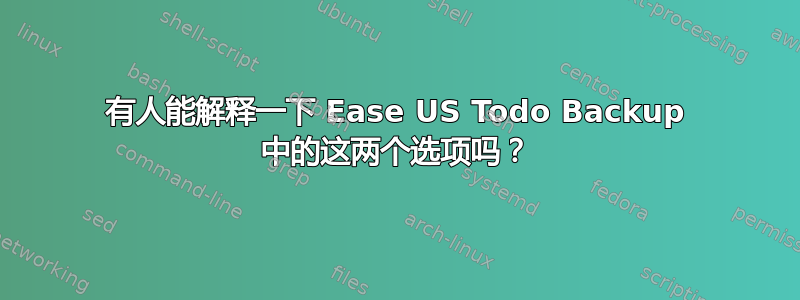 有人能解释一下 Ease US Todo Backup 中的这两个选项吗？