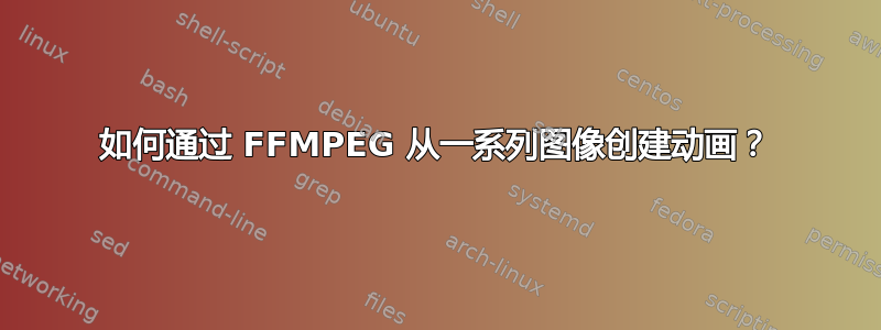 如何通过 FFMPEG 从一系列图像创建动画？