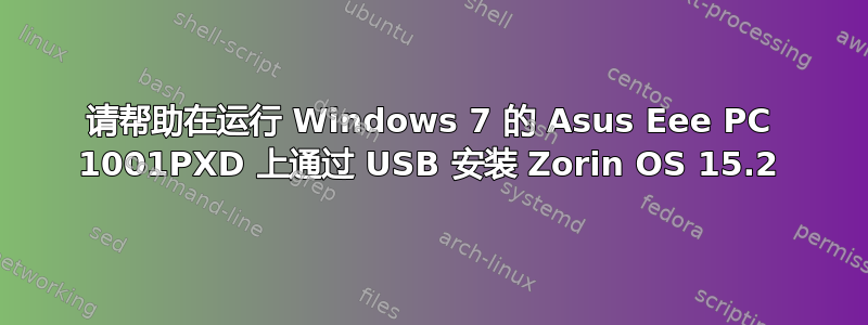 请帮助在运行 Windows 7 的 Asus Eee PC 1001PXD 上通过 USB 安装 Zorin OS 15.2