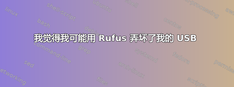 我觉得我可能用 Rufus 弄坏了我的 USB