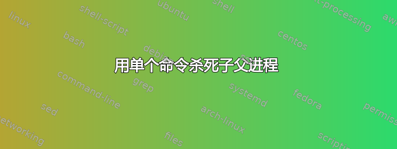 用单个命令杀死子父进程