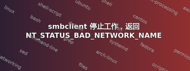 smbclient 停止工作，返回 NT_STATUS_BAD_NETWORK_NAME