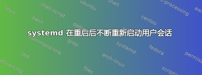 systemd 在重启后不断重新启动用户会话