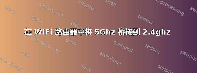 在 WiFi 路由器中将 5Ghz 桥接到 2.4ghz