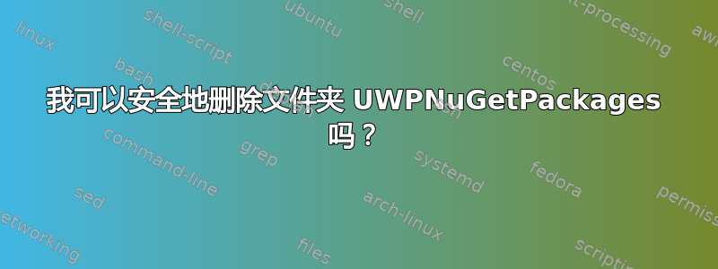 我可以安全地删除文件夹 UWPNuGetPackages 吗？