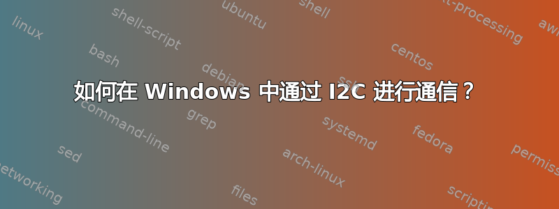 如何在 Windows 中通过 I2C 进行通信？