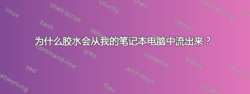 为什么胶水会从我的笔记本电脑中流出来？