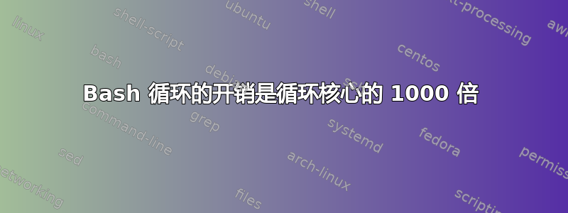 Bash 循环的开销是循环核心的 1000 倍