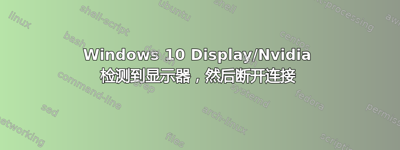 Windows 10 Display/Nvidia 检测到显示器，然后断开连接