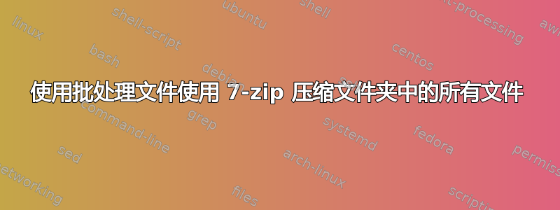 使用批处理文件使用 7-zip 压缩文件夹中的所有文件