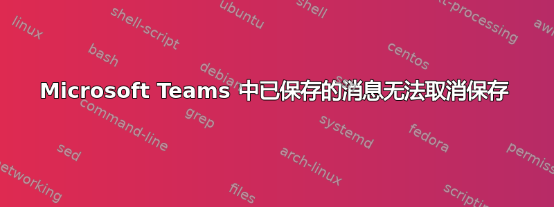 Microsoft Teams 中已保存的消息无法取消保存