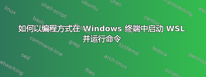 如何以编程方式在 Windows 终端中启动 WSL 并运行命令