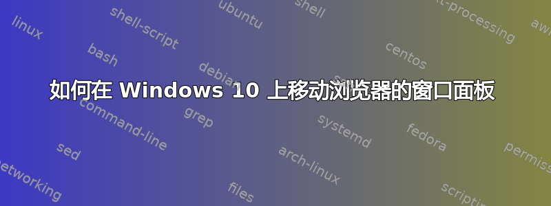 如何在 Windows 10 上移动浏览器的窗口面板