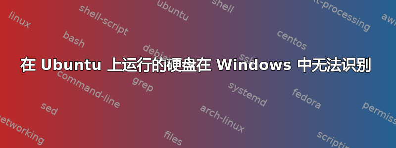 在 Ubuntu 上运行的硬盘在 Windows 中无法识别