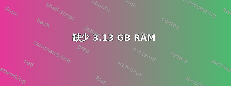 缺少 3.13 GB RAM