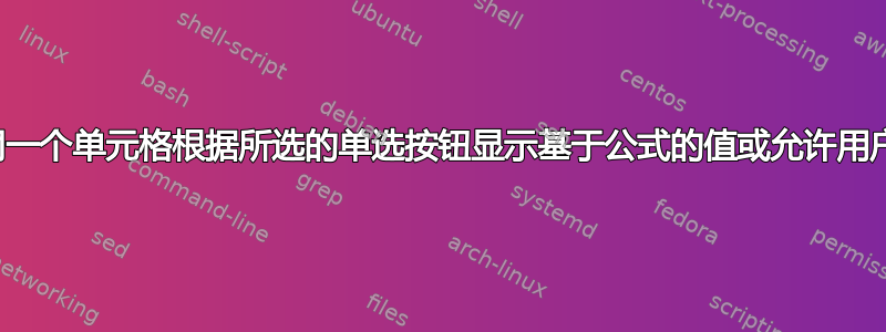 希望同一个单元格根据所选的单选按钮显示基于公式的值或允许用户输入