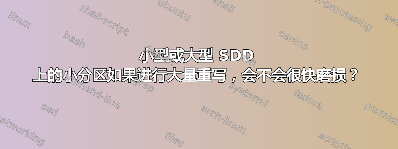 小型或大型 SDD 上的小分区如果进行大量重写，会不会很快磨损？