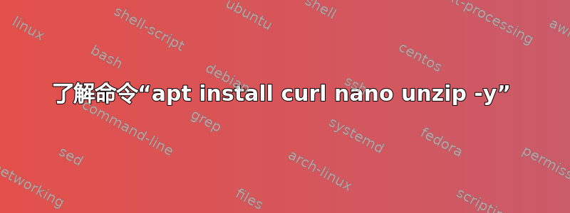 了解命令“apt install curl nano unzip -y”