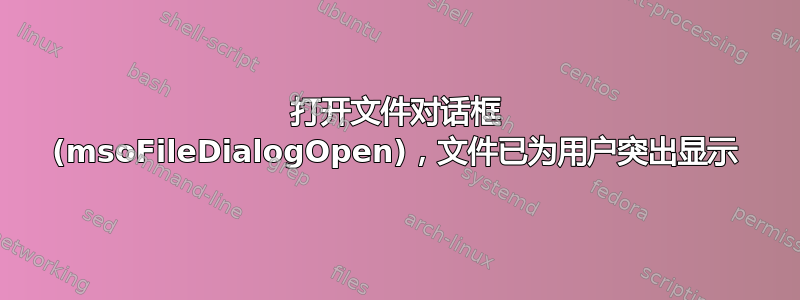 打开文件对话框 (msoFileDialogOpen)，文件已为用户突出显示