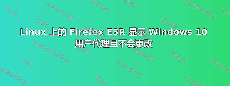 Linux 上的 Firefox ESR 显示 Windows 10 用户代理且不会更改