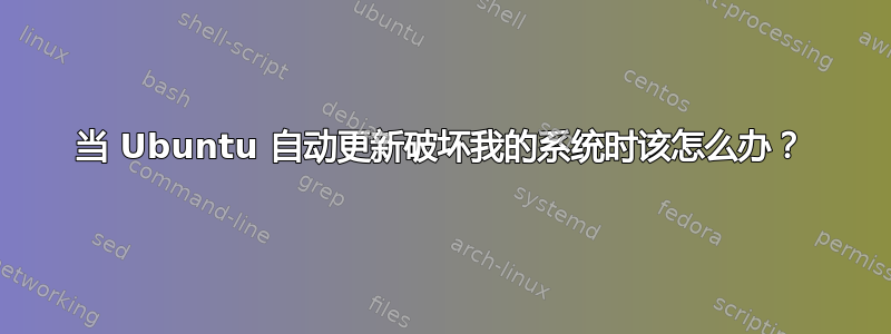 当 Ubuntu 自动更新破坏我的系统时该怎么办？