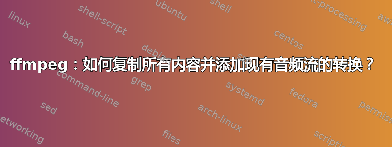 ffmpeg：如何复制所有内容并添加现有音频流的转换？