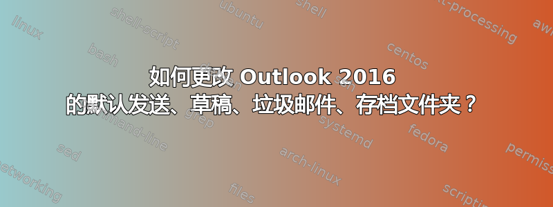 如何更改 Outlook 2016 的默认发送、草稿、垃圾邮件、存档文件夹？