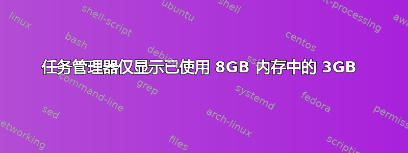 任务管理器仅显示已使用 8GB 内存中的 3GB 