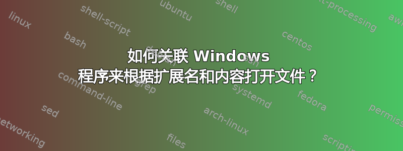 如何关联 Windows 程序来根据扩展名和内容打开文件？