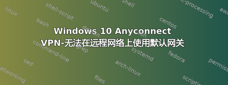 Windows 10 Anyconnect VPN-无法在远程网络上使用默认网关