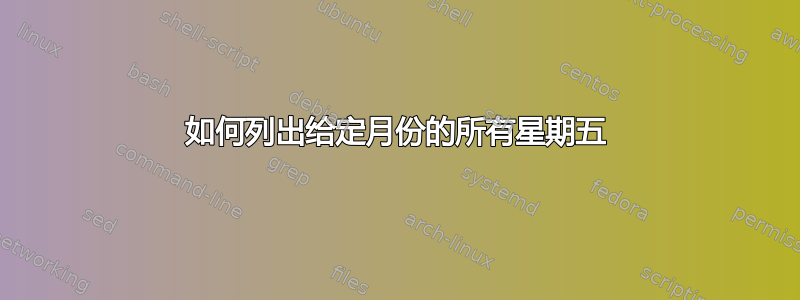 如何列出给定月份的所有星期五