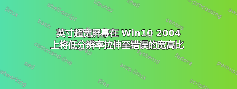 49 英寸超宽屏幕在 Win10 2004 上将低分辨率拉伸至错误的宽高比