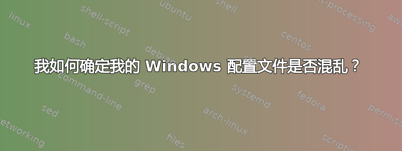 我如何确定我的 Windows 配置文件是否混乱？