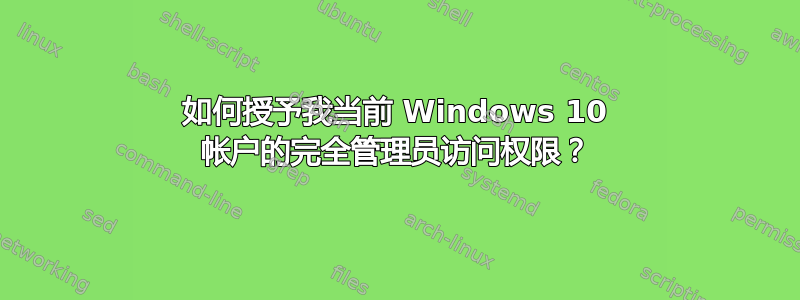 如何授予我当前 Windows 10 帐户的完全管理员访问权限？