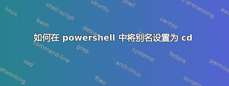 如何在 powershell 中将别名设置为 cd