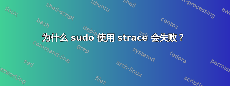 为什么 sudo 使用 strace 会失败？