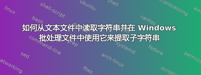 如何从文本文件中读取字符串并在 Windows 批处理文件中使用它来提取子字符串