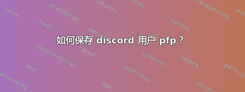 如何保存 discord 用户 pfp？