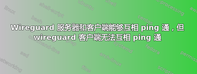 Wireguard 服务器和客户端能够互相 ping 通，但 wireguard 客户端无法互相 ping 通